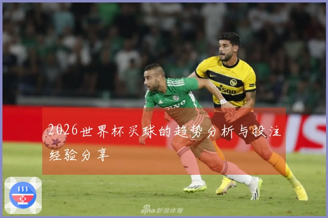 2026世界杯买球的趋势分析与投注经验分享