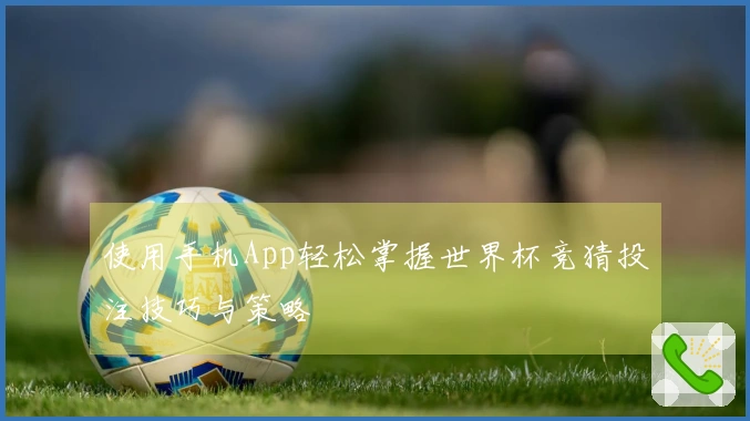 使用手机App轻松掌握世界杯竞猜投注技巧与策略