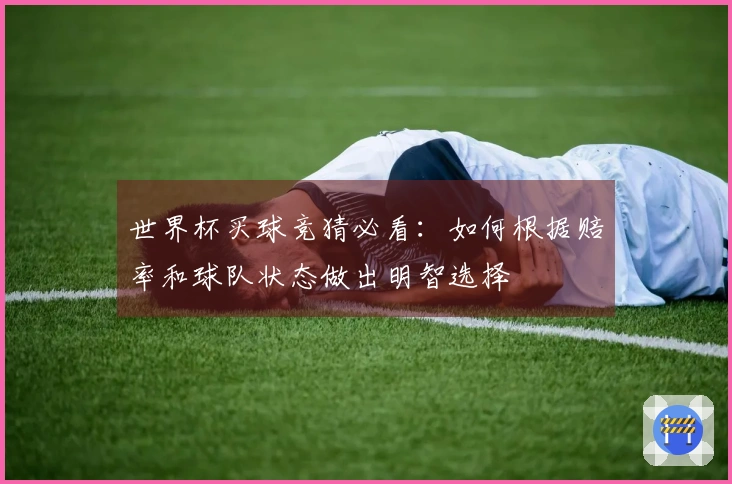 世界杯买球竞猜必看：如何根据赔率和球队状态做出明智选择