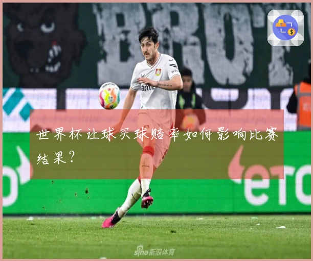 世界杯让球买球赔率如何影响比赛结果？
