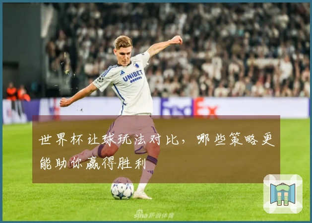 世界杯让球玩法对比，哪些策略更能助你赢得胜利