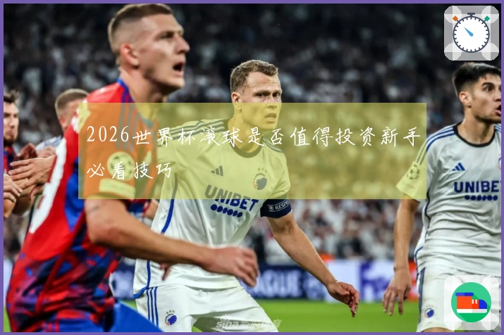 2026世界杯滚球是否值得投资新手必看技巧