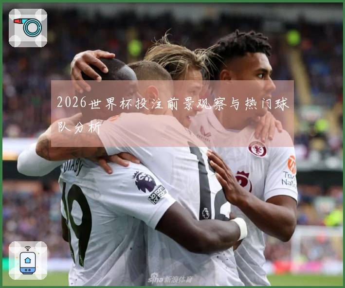2026世界杯投注前景观察与热门球队分析