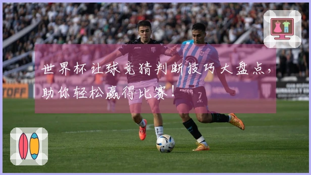 世界杯让球竞猜判断技巧大盘点，助你轻松赢得比赛！