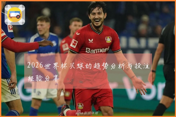 2026世界杯买球的趋势分析与投注经验分享