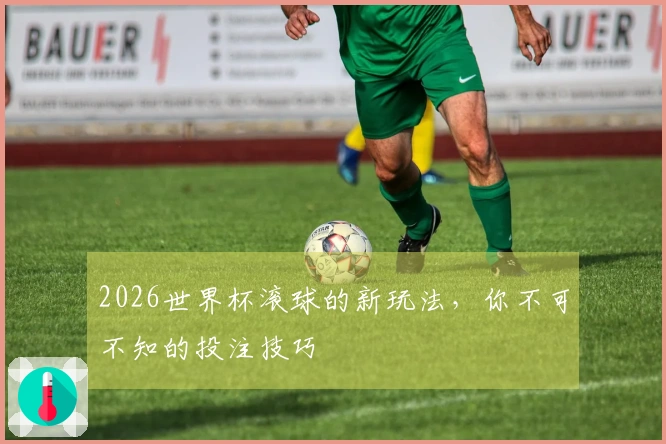 2026世界杯滚球的新玩法，你不可不知的投注技巧