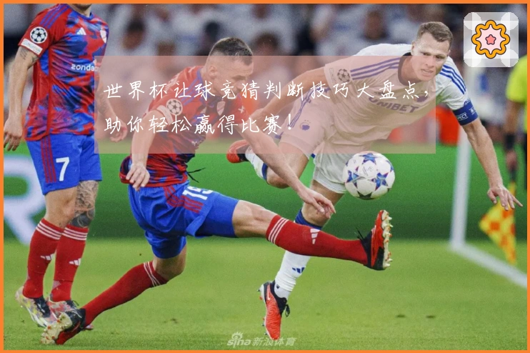 世界杯让球竞猜判断技巧大盘点，助你轻松赢得比赛！