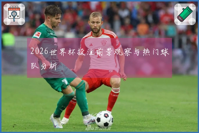 2026世界杯投注前景观察与热门球队分析