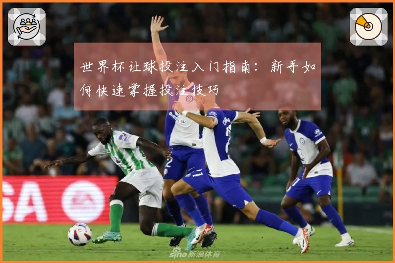 世界杯让球投注入门指南：新手如何快速掌握投注技巧