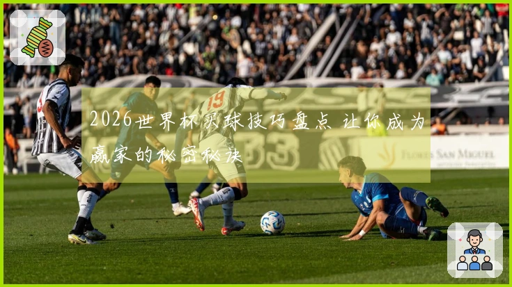 2026世界杯买球技巧盘点 让你成为赢家的秘密秘诀