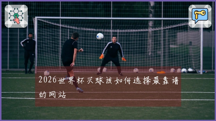 2026世界杯买球该如何选择最靠谱的网站