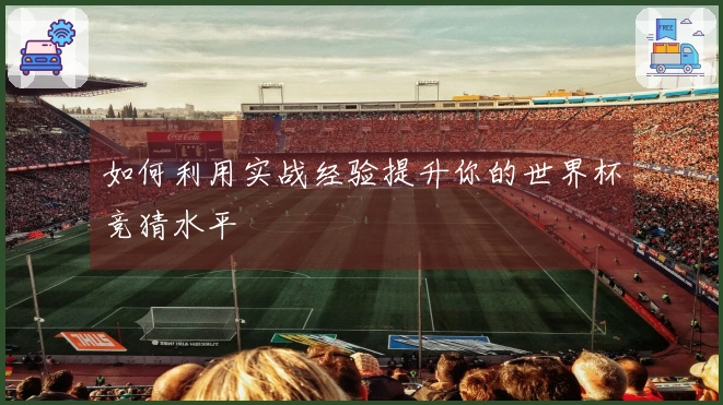如何利用实战经验提升你的世界杯竞猜水平