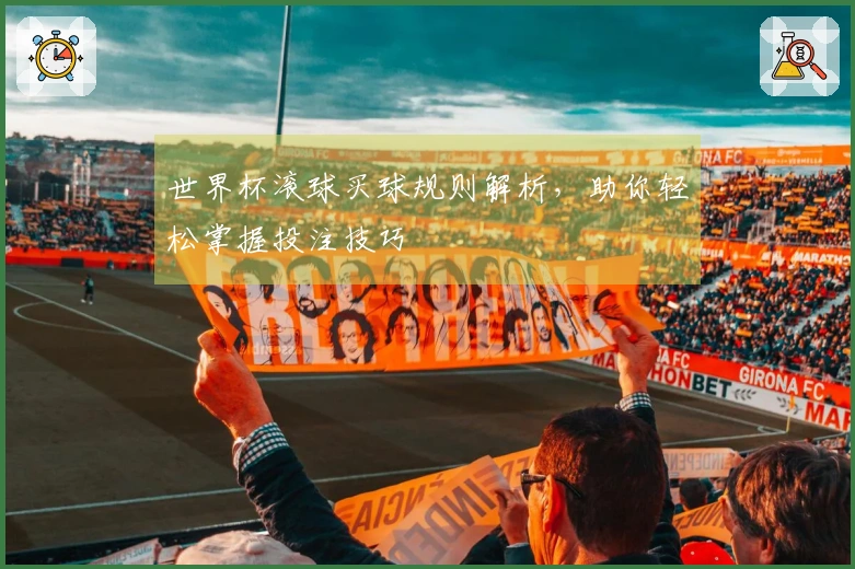 世界杯滚球买球规则解析，助你轻松掌握投注技巧